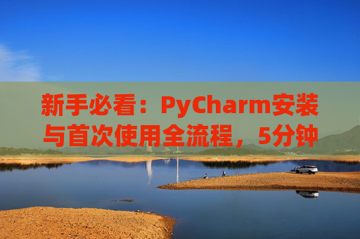 新手必看：PyCharm安装与首次使用全流程，5分钟快速上手